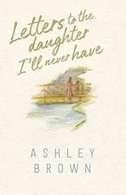 Listy dcére, ktorú nikdy nebudem mať - Letters to the Daughter I'll Never Have