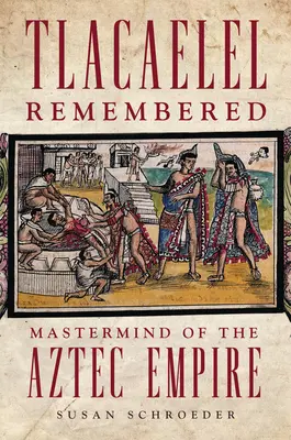 Spomienka na Tlacaelela: Vodca Aztéckej ríše - Tlacaelel Remembered: Mastermind of the Aztec Empire