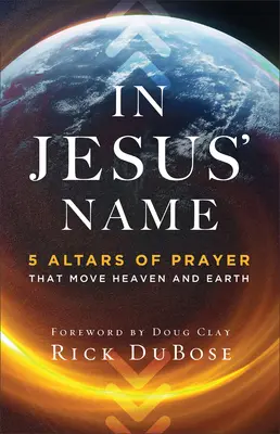 V mene Ježiša: V mene Ježiša Krista: 5 modlitebných oltárov, ktoré hýbu nebom a zemou - In Jesus' Name: 5 Altars of Prayer That Move Heaven and Earth