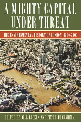 Mohutné hlavné mesto v ohrození: Veľká metropola: environmentálne dejiny Londýna v rokoch 1800 - 2000 - A Mighty Capital Under Threat: The Environmental History of London, 1800-2000