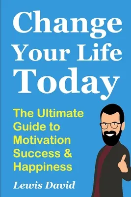 Zmeň svoj život už dnes: Vydajte sa na cestu k motivácii, úspechu a šťastiu - Change Your Life Today: The Ultimate Guide to Motivation, Success and Happiness