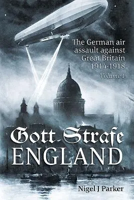 Gott Strafe England: Gott Gott: Nemecký letecký útok proti Veľkej Británii 1914-1918: 1. zväzok - Gott Strafe England: The German Air Assault Against Great Britain 1914-1918: Volume 1