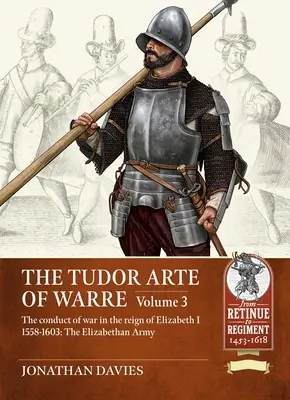 Tudor Arte of Warre - Vedenie vojny za vlády Alžbety I. 1558-1603. Taženia a bitky - Tudor Arte of Warre - The conduct of war in the reign of Elizabeth I 1558-1603. Campaigns and Battles
