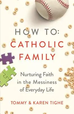 Ako na katolícku rodinu: Katolícka rodina: Ako si pestovať vieru v každodennom neporiadku: Ako si pestovať vieru v neporiadku každodenného života? - How to Catholic Family: Nurturing Faith in the Messiness of Everyday Life