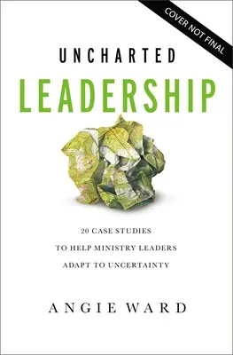 Vedenie v neistote: 20 prípadových štúdií, ktoré vedúcim služobníkov pomôžu prispôsobiť sa neistote - Uncharted Leadership: 20 Case Studies to Help Ministry Leaders Adapt to Uncertainty