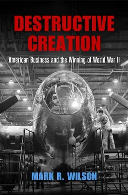 Destructive Creation: Americký obchod a víťazstvo v druhej svetovej vojne - Destructive Creation: American Business and the Winning of World War II
