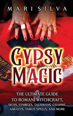Cigánska mágia: Úplný sprievodca rómskym čarodejníctvom, znakmi, symbolmi, talizmanmi, amuletmi, tarotom, kúzlami a ďalšími vecami - Gypsy Magic: The Ultimate Guide to Romani Witchcraft, Signs, Symbols, Talismans, Charms, Amulets, Tarot, Spells, and More