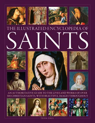 Ilustrovaná encyklopédia svätých: Autoritatívny sprievodca životom a dielom viac ako 300 kresťanských svätých - The Illustrated Encyclopedia of Saints: An Authoritative Guide to the Lives and Works of Over 300 Christian Saints