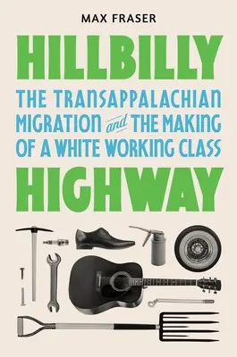 Hillbilly Highway: The Transappalachian Migration and the Making of a White Working Class