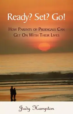 Ready? Set? Go!: Ako môžu rodičia márnotratných detí pokračovať vo svojom živote - Ready? Set? Go!: How Parents of Prodigals Can Get On With Their Lives