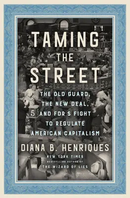 Skrotenie ulice: Stará garda, New Deal a boj Fdr za reguláciu amerického kapitalizmu - Taming the Street: The Old Guard, the New Deal, and Fdr's Fight to Regulate American Capitalism