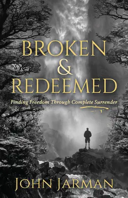 Zlomení a vykúpení: Nájdenie slobody prostredníctvom úplného odovzdania sa - Broken and Redeemed: Finding Freedom Through Complete Surrender