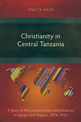 Kresťanstvo v strednej Tanzánii: Príbeh afrických stretnutí a iniciatív v Ugogu a Ukaguru, 1876-1933 - Christianity in Central Tanzania: A Story of African Encounters and Initiatives in Ugogo and Ukaguru, 1876-1933