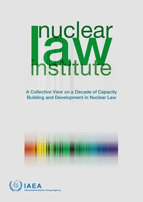 Inštitút jadrového práva - Spoločný pohľad na desaťročie budovania a rozvoja kapacít v oblasti jadrového práva - Nuclear Law Institute - A Collective View on a Decade of Capacity Building and Development in Nuclear Law