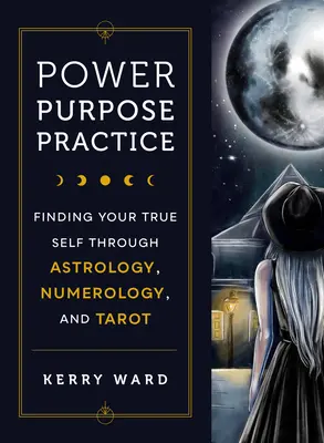 Moc, účel, prax: Cieľ: Nájsť svoje pravé ja prostredníctvom astrológie, numerológie a tarotu - Power, Purpose, Practice: Finding Your True Self Through Astrology, Numerology, and Tarot