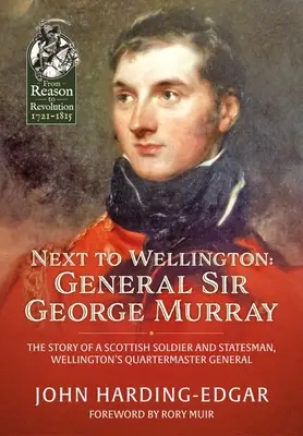 Next to Wellington: Generál Sir George Murray: Murray: The Story of a Scottish Soldier and Statesman, Wellington's Quartermaster General - Next to Wellington: General Sir George Murray: The Story of a Scottish Soldier and Statesman, Wellington's Quartermaster General