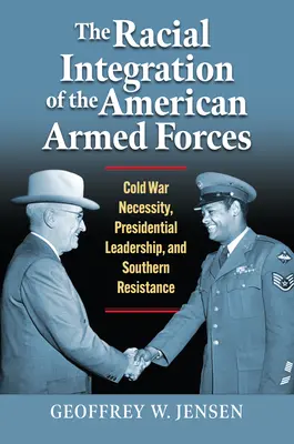 Rasová integrácia amerických ozbrojených síl: Nevyhnutnosť studenej vojny, prezidentské vedenie a odpor Juhu - The Racial Integration of the American Armed Forces: Cold War Necessity, Presidential Leadership, and Southern Resistance