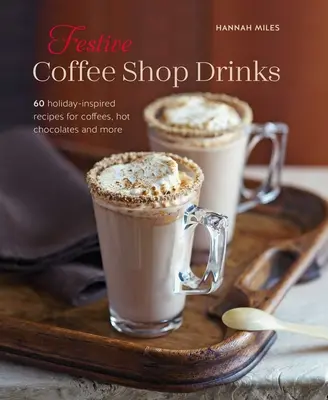 Slávnostné nápoje z kaviarne: Káva: 60 receptov inšpirovaných sviatkami: káva, horúca čokoláda a iné - Festive Coffee Shop Drinks: 60 Holiday-Inspired Recipes for Coffees, Hot Chocolates and More