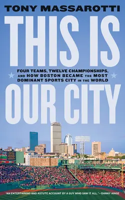 Toto je naše mesto: Štyri tímy, dvanásť šampionátov a ako sa Boston stal najdominantnejším športovým mestom na svete - This Is Our City: Four Teams, Twelve Championships, and How Boston Became the Most Dominant Sports City in the World