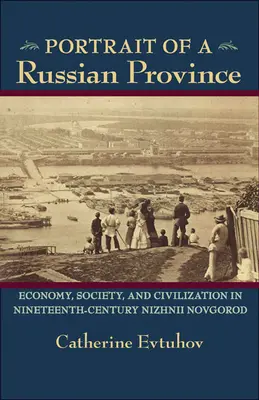 Portrét ruskej provincie: hospodárstvo, spoločnosť a civilizácia v Nižnom Novgorode v 19. storočí - Portrait of a Russian Province: Economy, Society, and Civilization in Nineteenth-Century Nizhnii Novgorod