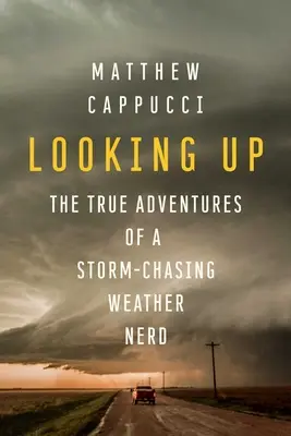 Pohľad hore: Pravdivé dobrodružstvá búrku naháňajúceho meteorológa - Looking Up: The True Adventures of a Storm-Chasing Weather Nerd