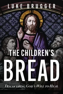 Chlieb pre deti: Chlieb pre deti, 2. vydanie: Objavovanie Božej vôle uzdravovať - The Children's Bread: Discovering God's Will to Heal
