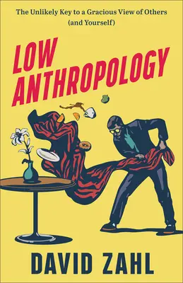 Nízka antropológia: Antroskopia: Nepravdepodobný kľúč k láskavému pohľadu na druhých (a na seba samého) - Low Anthropology: The Unlikely Key to a Gracious View of Others (and Yourself)