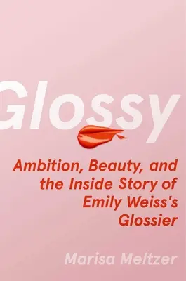 Lesk: Ambície, krása a vnútorný príbeh spoločnosti Glossier Emily Weissovej - Glossy: Ambition, Beauty, and the Inside Story of Emily Weiss's Glossier