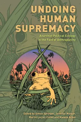 Zrušenie ľudskej nadradenosti: Anarchistická politická ekológia tvárou v tvár antroparchii - Undoing Human Supremacy: Anarchist Political Ecology in the Face of Anthroparchy