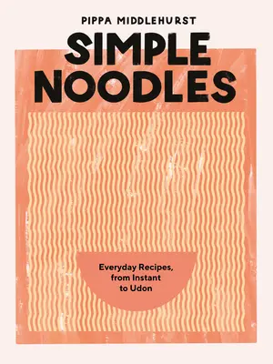 Jednoduché rezance: Recepty na každý deň, od instantných až po udon - Simple Noodles: Everyday Recipes, from Instant to Udon