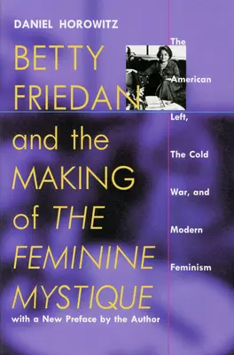 Betty Friedanová a vznik ženskej mystiky: Americká ľavica, studená vojna a moderný feminizmus - Betty Friedan and the Making of the Feminine Mystique: The American Left, the Cold War, and Modern Feminism