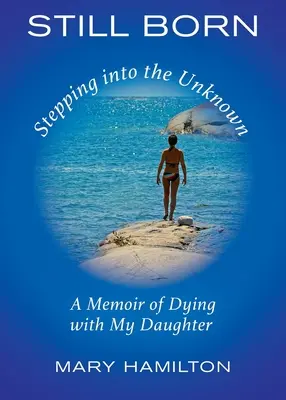 Stále narodení - vykročenie do neznáma: Spomienky na umieranie s dcérou - Still Born - Stepping into the Unknown: A Memoir of Dying with My Daughter