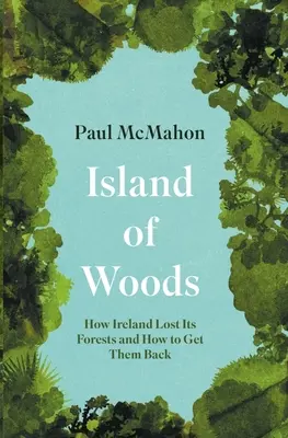 Ostrov lesov: Ako Írsko stratilo svoje lesy a ako ich získať späť - Island of Woods: How Ireland Lost Its Forests and How to Get Them Back