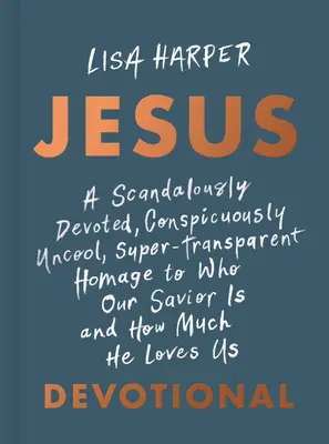 Ježiš: Škandalózne oddaný, nápadne nefajnový, superpriehľadný hold tomu, kto je náš Spasiteľ a ako veľmi nás miluje D - Jesus: A Scandalously Devoted, Conspicuously Uncool, Super-Transparent Homage to Who Our Savior Is and How Much He Loves Us D