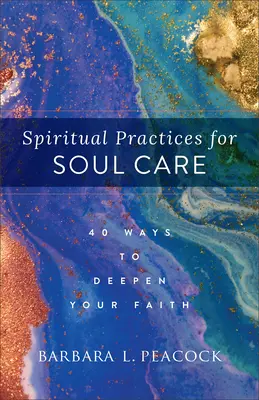 Duchovné cvičenia pre starostlivosť o dušu: 40 spôsobov, ako prehĺbiť svoju vieru - Spiritual Practices for Soul Care: 40 Ways to Deepen Your Faith