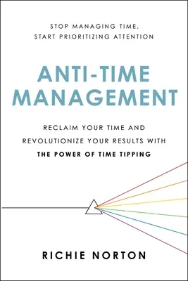 Anti-Time Management: Znovu získajte svoj čas a zrevolucionizujte svoje výsledky pomocou sily časového tipovania - Anti-Time Management: Reclaim Your Time and Revolutionize Your Results with the Power of Time Tipping
