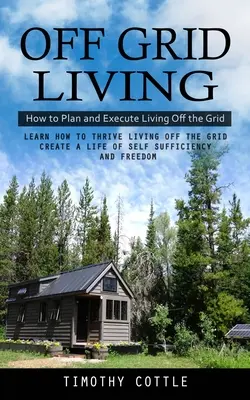 Život mimo siete: Ako plánovať a realizovať život mimo siete (Naučte sa, ako prosperovať pri živote mimo siete Vytvorte si život sebestačnosti) - Off Grid Living: How to Plan and Execute Living Off the Grid (Learn How to Thrive Living Off the Grid Create a Life of Self Sufficiency