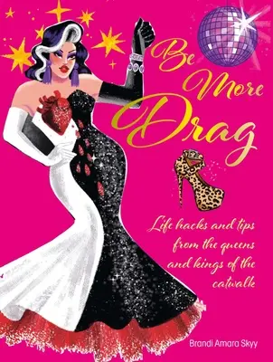 Buď viac Drag: Životné tipy a rady od kráľovien a kráľov prehliadkového móla (Be More Drag: Life Hacks and Tips from the Queens and Kings of the Catwalk) - Be More Drag: Life Hacks and Tips from the Queens and Kings of the Catwalk