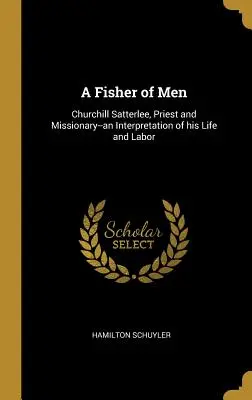 A Fisher of Men: Churchill Satterlee, kňaz a misionár - výklad jeho života a práce - A Fisher of Men: Churchill Satterlee, Priest and Missionary--an Interpretation of his Life and Labor