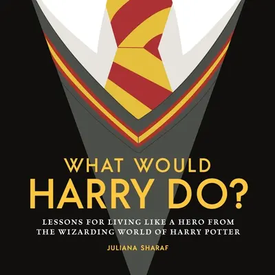 Čo by urobil Harry? Čo by som robil ako hrdina: lekcie z čarodejníckeho sveta Harryho Pottera - What Would Harry Do?: Lessons for Living Like a Hero from the Wizarding World of Harry Potter