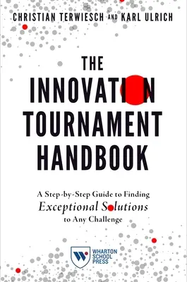 Príručka k turnaju inovácií: Sprievodca krok za krokom k hľadaniu výnimočných riešení akejkoľvek výzvy - The Innovation Tournament Handbook: A Step-By-Step Guide to Finding Exceptional Solutions to Any Challenge