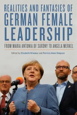 Realita a fantázia nemeckého ženského vodcovstva: Od Márie Antónie Saskej po Angelu Merkelovú - Realities and Fantasies of German Female Leadership: From Maria Antonia of Saxony to Angela Merkel