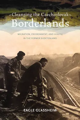 Očista československého pohraničia: Migrácia, životné prostredie a zdravie v bývalých Sudetách - Cleansing the Czechoslovak Borderlands: Migration, Environment, and Health in the Former Sudetenland