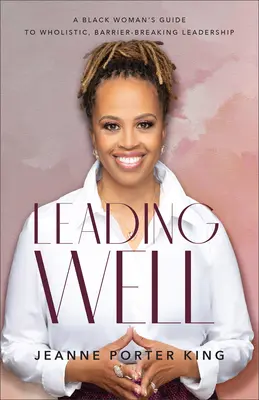 Leading Well: Príručka černošskej ženy k celostnému, bariéry prekonávajúcemu vedeniu - Leading Well: A Black Woman's Guide to Wholistic, Barrier-Breaking Leadership