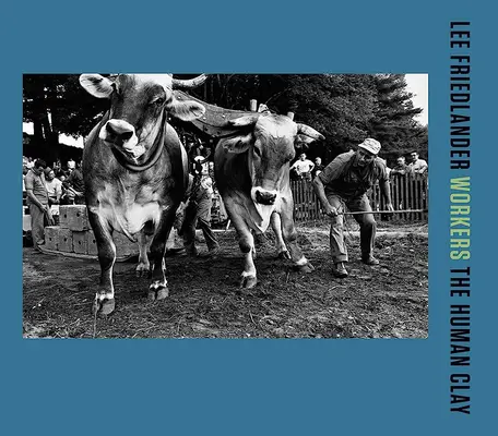 Lee Friedlander: Friedlander: Robotníci: Ľudská hlina - Lee Friedlander: Workers: The Human Clay