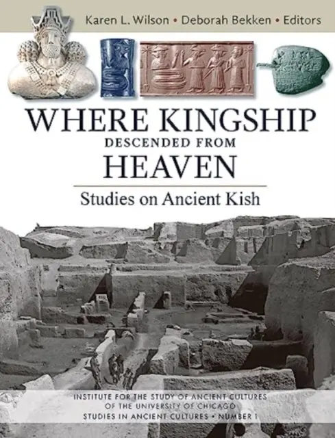 Kde kráľovská moc zostúpila z neba: Štúdie o starovekom Kiši - Where Kingship Descended from Heaven: Studies on Ancient Kish