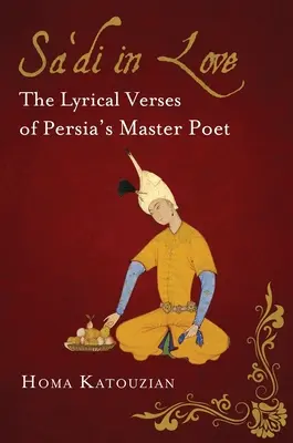 Sa'di in Love: Sádí: lyrické verše majstra perzskej poézie - Sa'di in Love: The Lyrical Verses of Persia's Master Poet