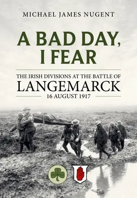 Zlý deň, obávam sa: Írske divízie v bitke pri Langemarcku 16. augusta 1917 - A Bad Day, I Fear: The Irish Divisions at the Battle of Langemarck 16 August 1917