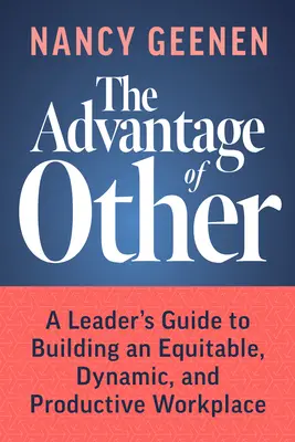 Výhoda inej knihy: Výhoda: Príručka pre vedúcich pracovníkov na budovanie spravodlivého, dynamického a produktívneho pracoviska - The Advantage of Other: A Leader's Guide to Building an Equitable, Dynamic, and Productive Workplace