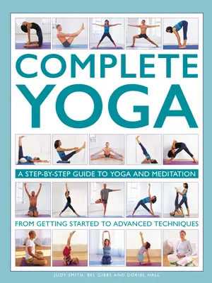 Kompletná joga: Sprievodca krok za krokom po joge a meditácii od začiatkov až po pokročilé techniky - Complete Yoga: A Step-By-Step Guide to Yoga and Meditation from Getting Started to Advanced Techniques